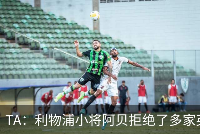 TA：利物浦小将阿贝拒绝了多家英超球队的兴趣，选择留在红军
